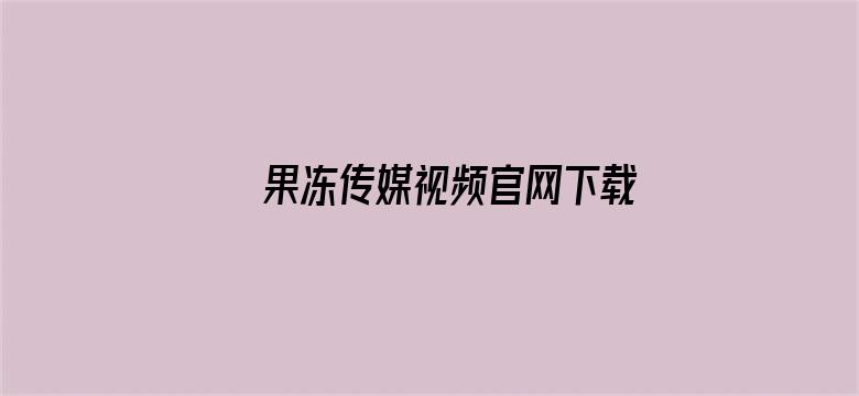 >果冻传媒视频官网下载横幅海报图